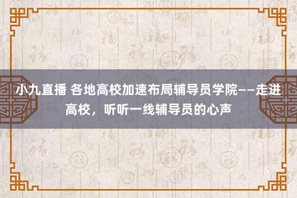小九直播 各地高校加速布局辅导员学院——走进高校，听听一线辅导员的心声