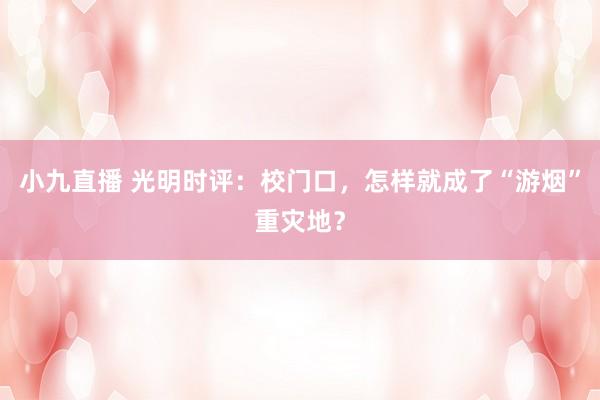 小九直播 光明时评：校门口，怎样就成了“游烟”重灾地？