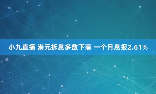 小九直播 港元拆息多数下落 一个月息报2.61%