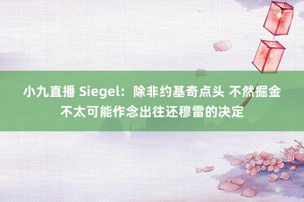 小九直播 Siegel：除非约基奇点头 不然掘金不太可能作念出往还穆雷的决定
