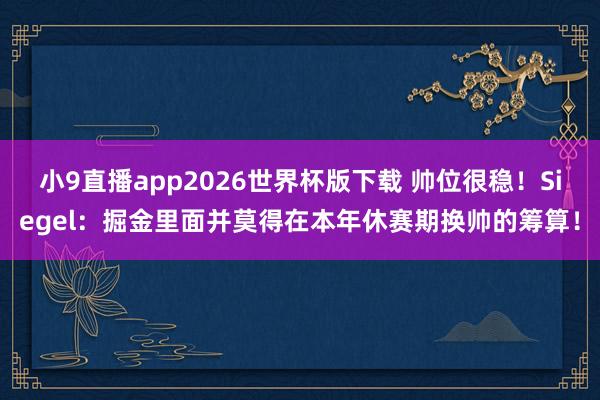 小9直播app2026世界杯版下载 帅位很稳！Siegel：掘金里面并莫得在本年休赛期换帅的筹算！
