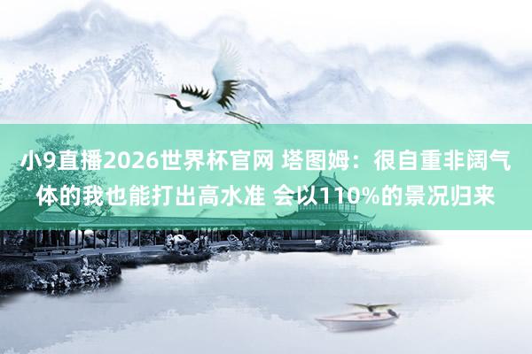 小9直播2026世界杯官网 塔图姆：很自重非阔气体的我也能打出高水准 会以110%的景况归来