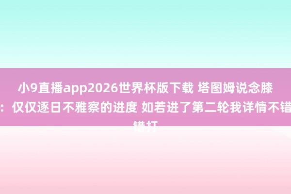 小9直播app2026世界杯版下载 塔图姆说念膝伤：仅仅逐日不雅察的进度 如若进了第二轮我详情不错打