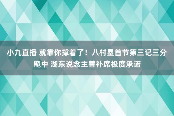 小九直播 就靠你撑着了！八村塁首节第三记三分飚中 湖东说念主替补席极度承诺