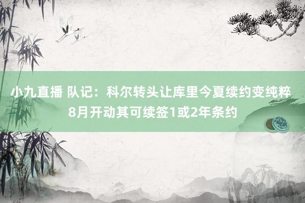 小九直播 队记：科尔转头让库里今夏续约变纯粹 8月开动其可续签1或2年条约