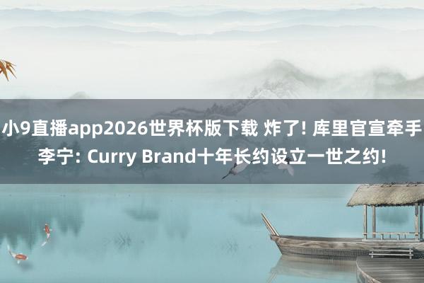 小9直播app2026世界杯版下载 炸了! 库里官宣牵手李宁: Curry Brand十年长约设立一世之约!