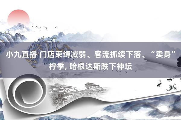 小九直播 门店束缚减弱、客流抓续下落、“卖身”柠季， 哈根达斯跌下神坛