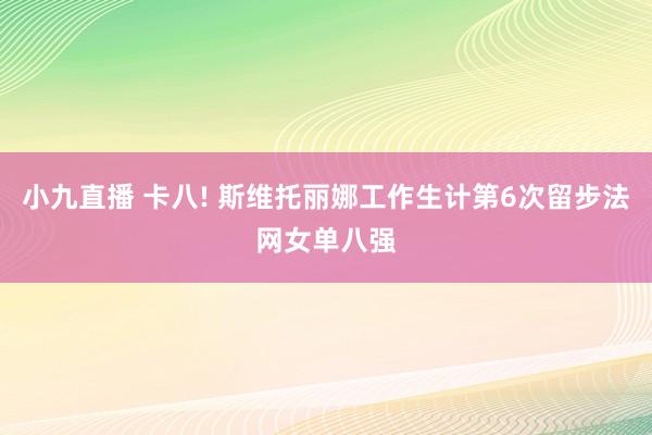 小九直播 卡八! 斯维托丽娜工作生计第6次留步法网女单八强