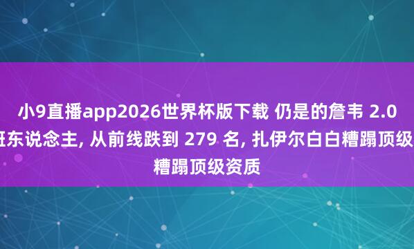 小9直播app2026世界杯版下载 仍是的詹韦 2.0 交班东说念主， 从前线跌到 279 名， 扎伊尔白白糟蹋顶级资质
