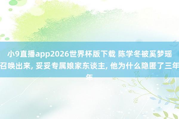 小9直播app2026世界杯版下载 陈学冬被奚梦瑶召唤出来， 妥妥专属娘家东谈主， 他为什么隐匿了三年