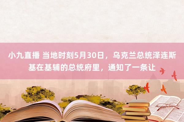 小九直播 当地时刻5月30日，乌克兰总统泽连斯基在基辅的总统