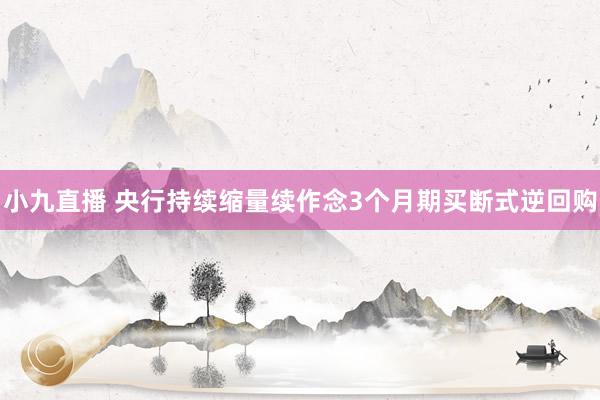 小九直播 央行持续缩量续作念3个月期买断式逆回购