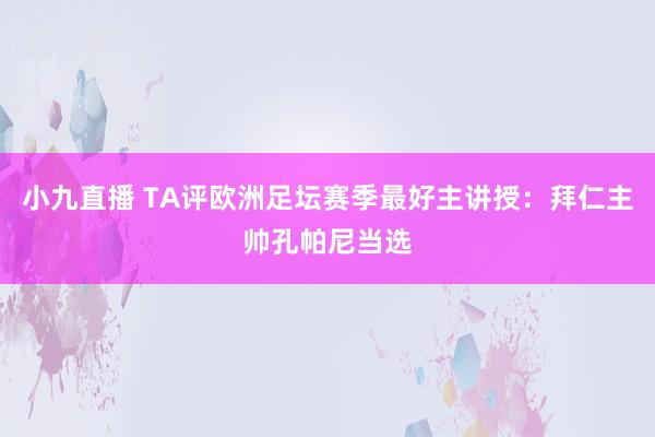 小九直播 TA评欧洲足坛赛季最好主讲授：拜仁主帅孔帕尼当选