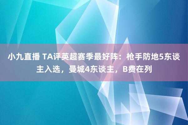 小九直播 TA评英超赛季最好阵：枪手防地5东谈主入选，曼城4东谈主，B费在列