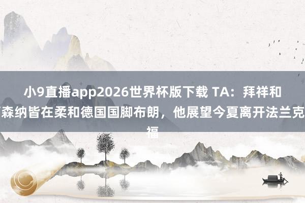 小9直播app2026世界杯版下载 TA：拜祥和阿森纳皆在柔和德国国脚布朗，他展望今夏离开法兰克福