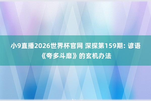 小9直播2026世界杯官网 深探第159期: 谚语《夸多斗靡》的玄机办法