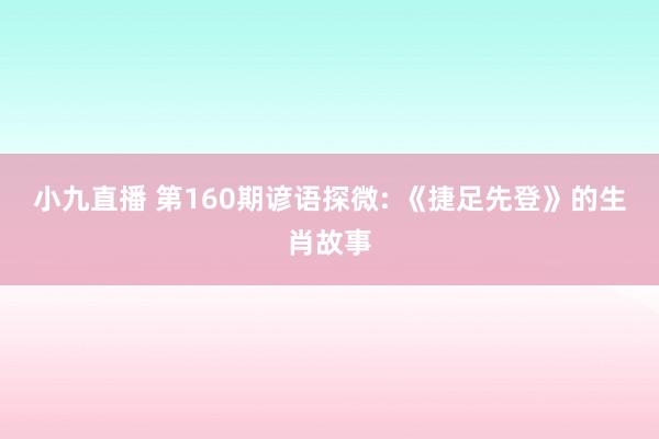 小九直播 第160期谚语探微: 《捷足先登》的生肖故事