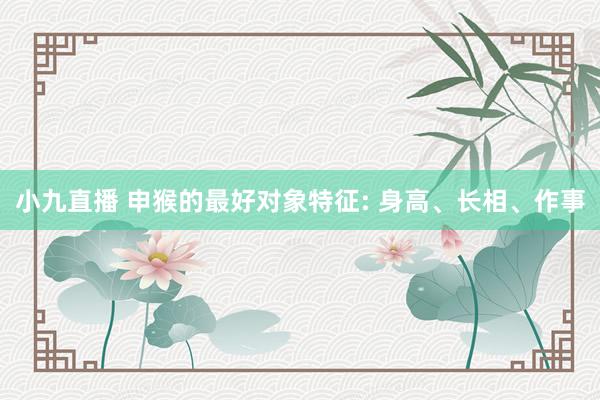 小九直播 申猴的最好对象特征: 身高、长相、作事