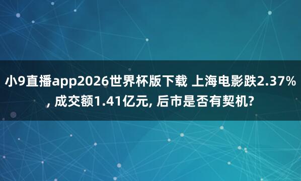 小9直播app2026世界杯版下载 上海电影跌2.37%， 成交额1.41亿元， 后市是否有契机?