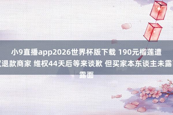 小9直播app2026世界杯版下载 190元榴莲遭仅退款商家 维权44天后等来谈歉 但买家本东谈主未露面