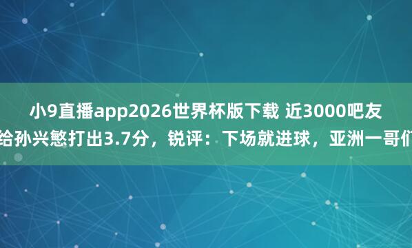 小9直播app2026世界杯版下载 近3000吧友给孙兴慜打出3.7分，锐评：下场就进球，亚洲一哥们