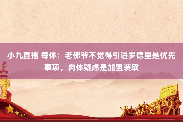 小九直播 每体：老佛爷不觉得引进罗德里是优先事项，肉体疑虑是加盟装璜