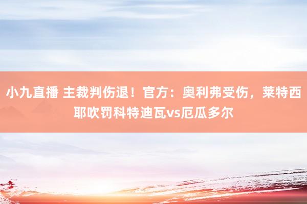小九直播 主裁判伤退!官方:奥利弗受伤,莱特西耶吹罚科特迪瓦vs厄瓜多尔