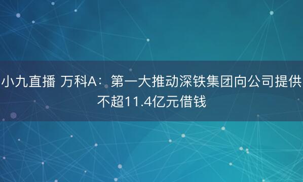 小九直播 万科A：第一大推动深铁集团向公司提供不超11.4亿元借钱