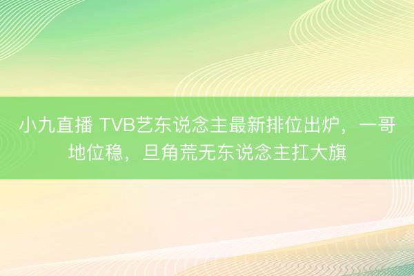 小九直播 TVB艺东说念主最新排位出炉，一哥地位稳，旦角荒无东说念主扛大旗