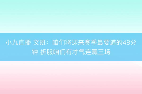 小九直播 文班：咱们将迎来赛季最要道的48分钟 折服咱们有才气连赢三场