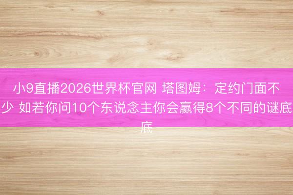 小9直播2026世界杯官网 塔图姆：定约门面不少 如若你问10个东说念主你会赢得8个不同的谜底