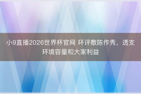 小9直播2026世界杯官网 环评敷陈作秀，透支环境容量和大家利益