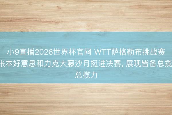 小9直播2026世界杯官网 WTT萨格勒布挑战赛: 张本好意思和力克大藤沙月挺进决赛， 展现皆备总揽力