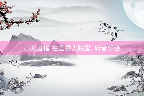 小九直播 在县委大院里， 听音乐会