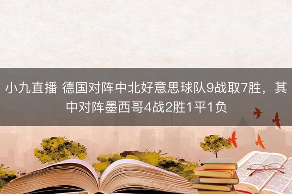 小九直播 德国对阵中北好意思球队9战取7胜，其中对阵墨西哥4战2胜1平1负