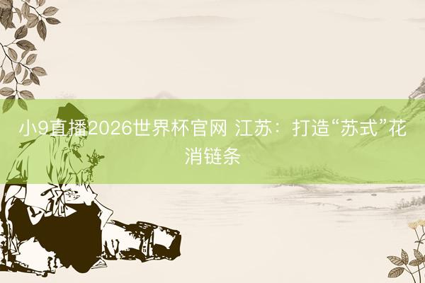 小9直播2026世界杯官网 江苏：打造“苏式”花消链条