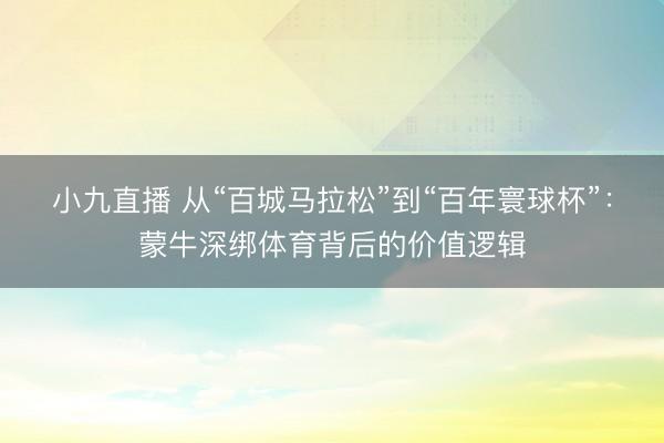小九直播 从“百城马拉松”到“百年寰球杯”：蒙牛深绑体育背后的价值逻辑