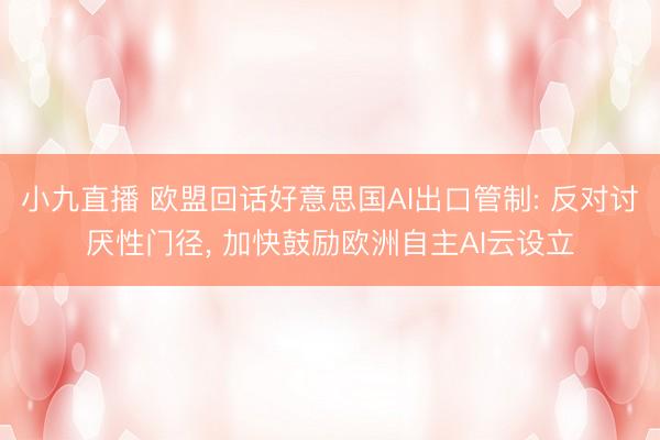 小九直播 欧盟回话好意思国AI出口管制: 反对讨厌性门径， 加快鼓励欧洲自主AI云设立