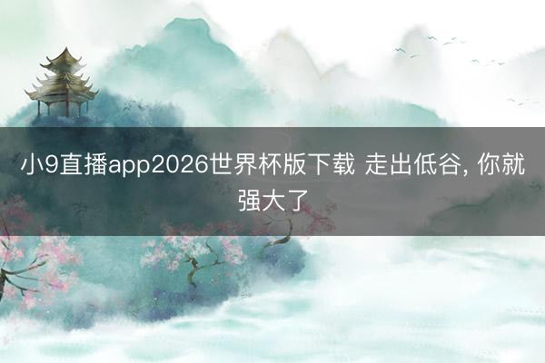 小9直播app2026世界杯版下载 走出低谷， 你就强大了