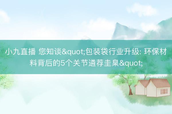 小九直播 您知谈"包装袋行业升级: 环保材料背后的5个关节遴荐圭臬"