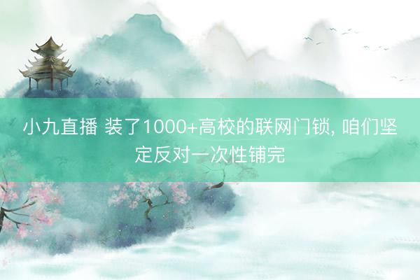 小九直播 装了1000+高校的联网门锁， 咱们坚定反对一次性铺完