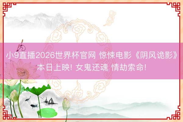 小9直播2026世界杯官网 惊悚电影《阴风诡影》本日上映! 女鬼还魂 情劫索命!