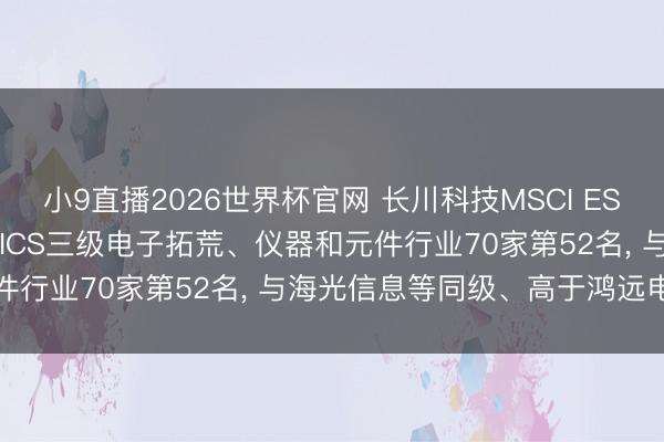 小9直播2026世界杯官网 长川科技MSCI ESG评级看护CCC, 位居GICS三级电子拓荒、仪器和元件行业70家第52名, 与海光信息等同级、高于鸿远电子等