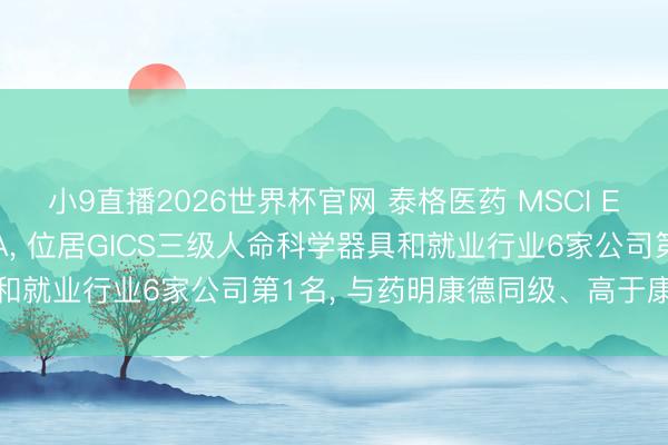 小9直播2026世界杯官网 泰格医药 MSCI ESG评级较上年督察AAA, 位居GICS三级人命科学器具和就业行业6家公司第1名, 与药明康德同级、高于康龙化成