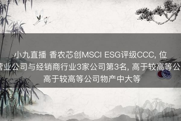 小九直播 香农芯创MSCI ESG评级CCC, 位居GICS三级营业公司与经销商行业3家公司第3名, 高于较高等公司物产中大等